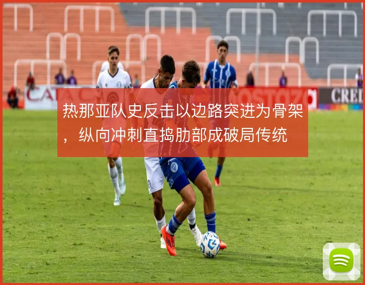 热那亚队史反击以边路突进为骨架，纵向冲刺直捣肋部成破局传统