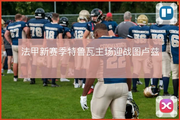 法甲新赛季特鲁瓦主场迎战图卢兹
