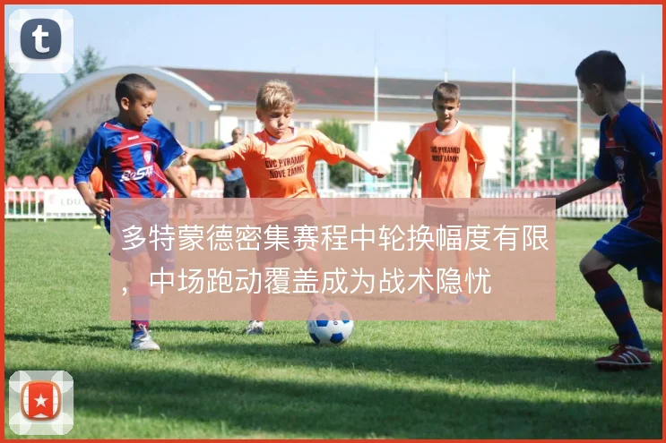 多特蒙德密集赛程中轮换幅度有限，中场跑动覆盖成为战术隐忧