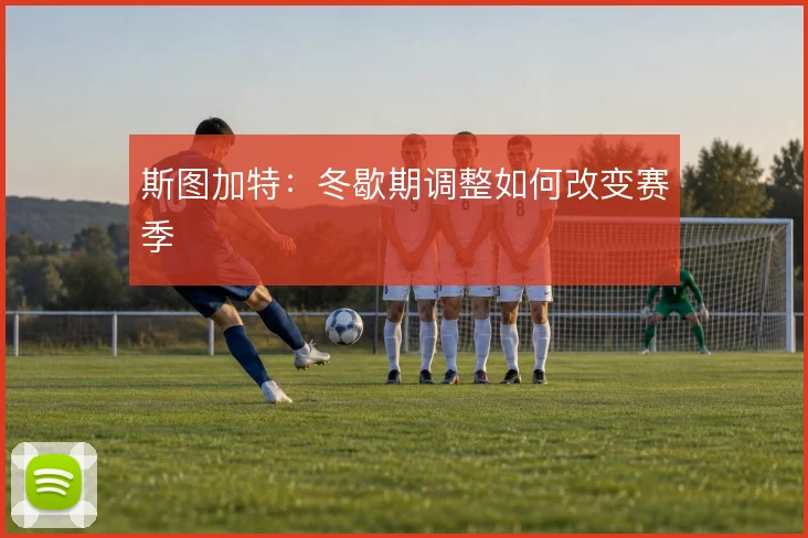 斯图加特：冬歇期调整如何改变赛季