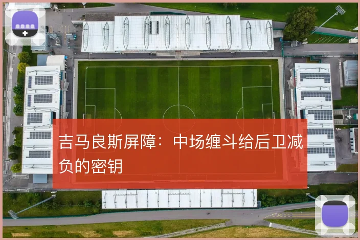 吉马良斯屏障：中场缠斗给后卫减负的密钥
