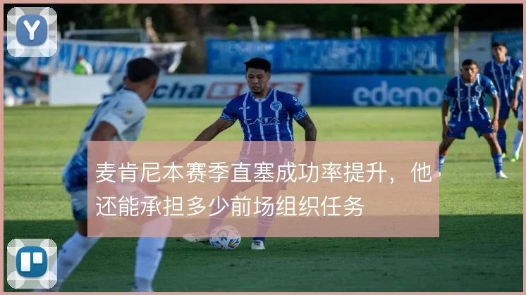 麦肯尼本赛季直塞成功率提升，他还能承担多少前场组织任务