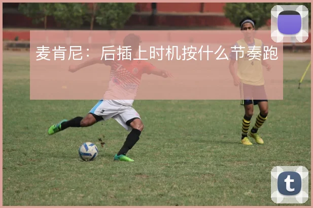 麦肯尼：后插上时机按什么节奏跑