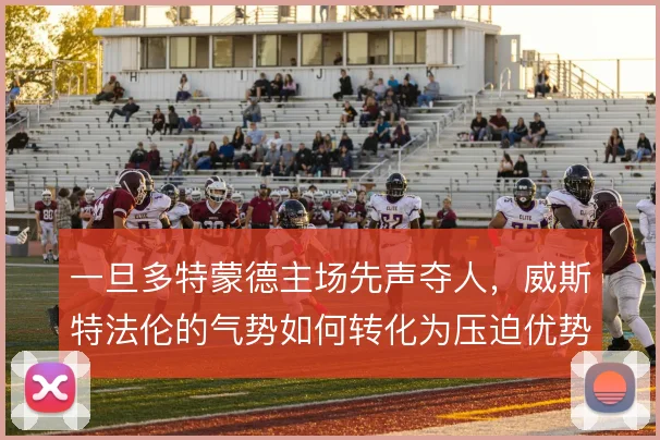 一旦多特蒙德主场先声夺人，威斯特法伦的气势如何转化为压迫优势