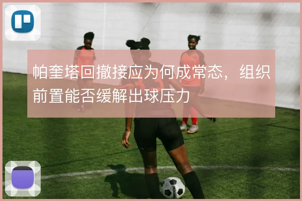 帕奎塔回撤接应为何成常态，组织前置能否缓解出球压力