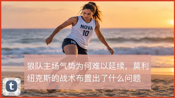 狼队主场气势为何难以延续，莫利纽克斯的战术布置出了什么问题