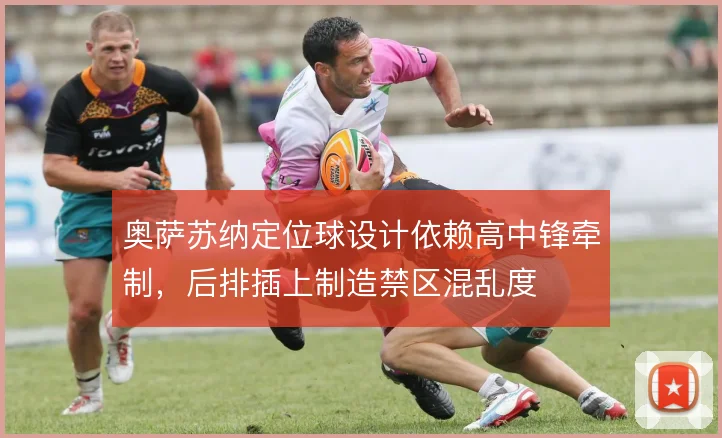奥萨苏纳定位球设计依赖高中锋牵制，后排插上制造禁区混乱度