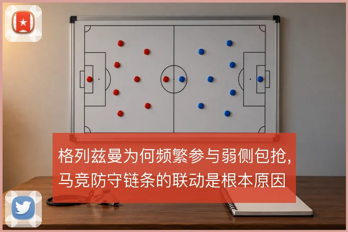 格列兹曼为何频繁参与弱侧包抢，马竞防守链条的联动是根本原因