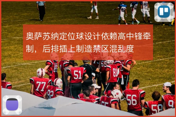 奥萨苏纳定位球设计依赖高中锋牵制，后排插上制造禁区混乱度