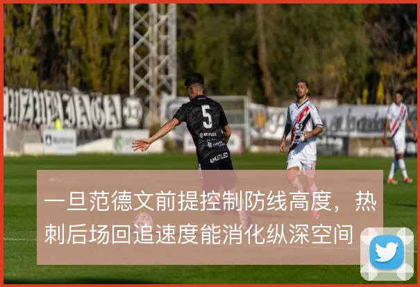 一旦范德文前提控制防线高度,热刺后场回追速度能消化纵深空间