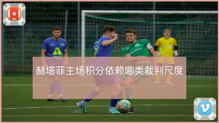 赫塔菲主场积分依赖哪类裁判尺度