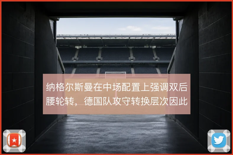 纳格尔斯曼在中场配置上强调双后腰轮转，德国队攻守转换层次因此提升