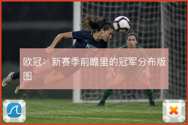 欧冠：新赛季前瞻里的冠军分布版图