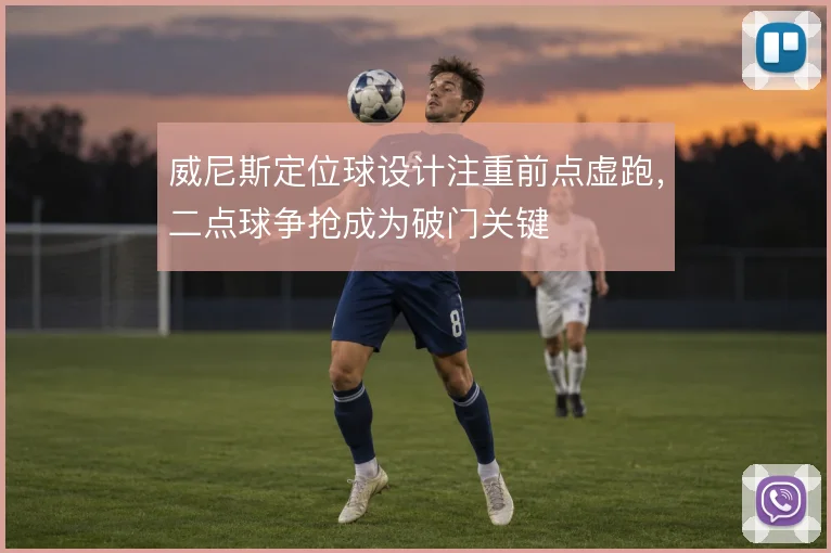 威尼斯定位球设计注重前点虚跑，二点球争抢成为破门关键
