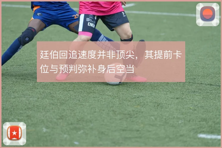 廷伯回追速度并非顶尖，其提前卡位与预判弥补身后空当