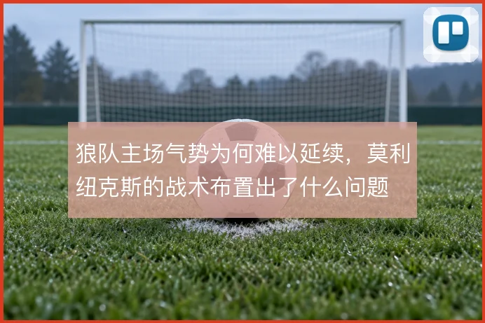 狼队主场气势为何难以延续，莫利纽克斯的战术布置出了什么问题