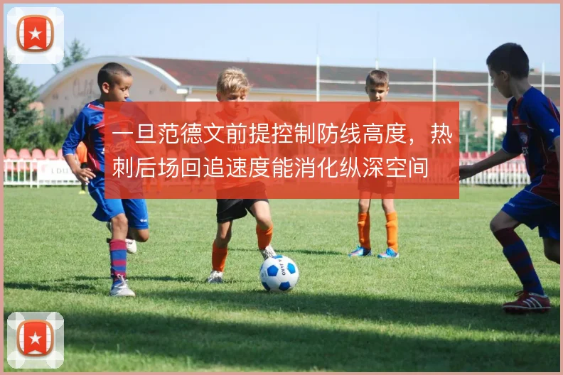 一旦范德文前提控制防线高度,热刺后场回追速度能消化纵深空间