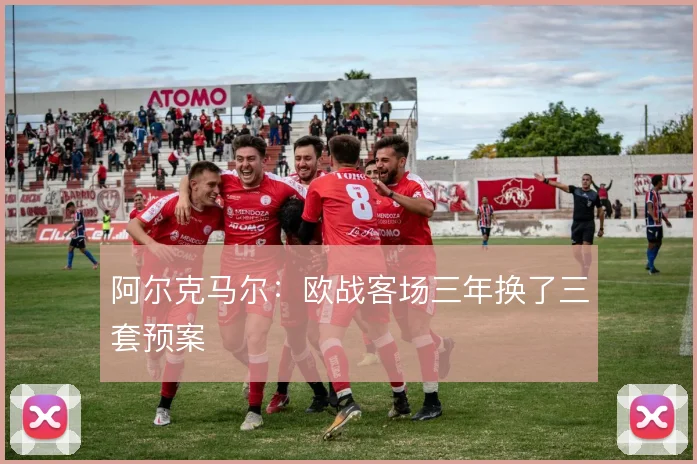 阿尔克马尔：欧战客场三年换了三套预案