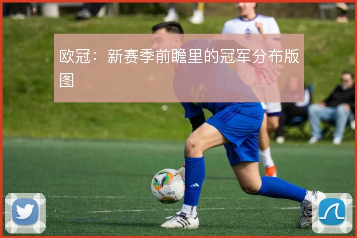 欧冠：新赛季前瞻里的冠军分布版图