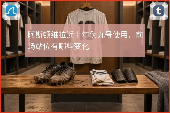 阿斯顿维拉近十年伪九号使用，前场站位有哪些变化