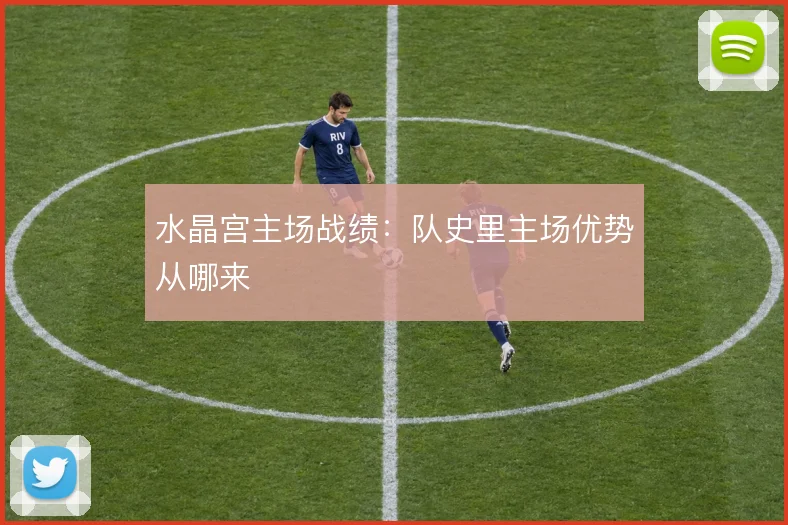 水晶宫主场战绩：队史里主场优势从哪来