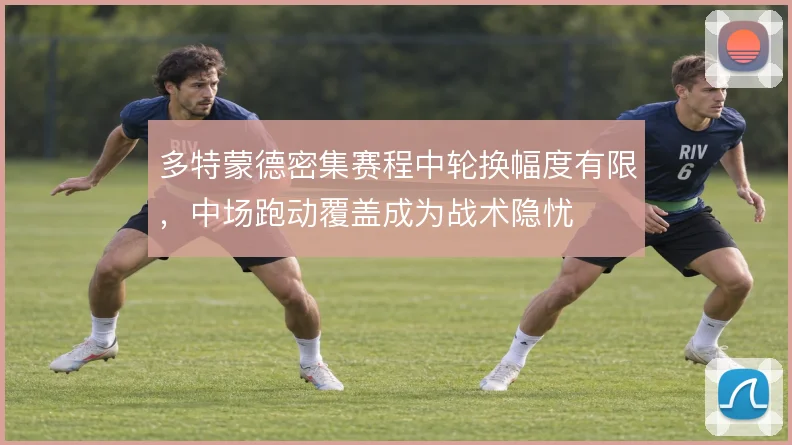 多特蒙德密集赛程中轮换幅度有限，中场跑动覆盖成为战术隐忧