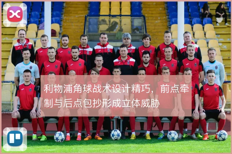 利物浦角球战术设计精巧，前点牵制与后点包抄形成立体威胁