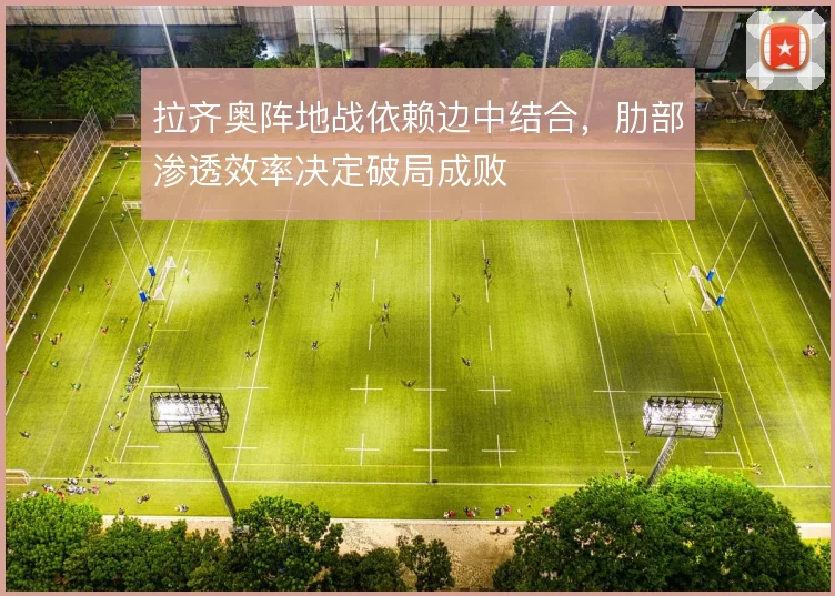 拉齐奥阵地战依赖边中结合，肋部渗透效率决定破局成败