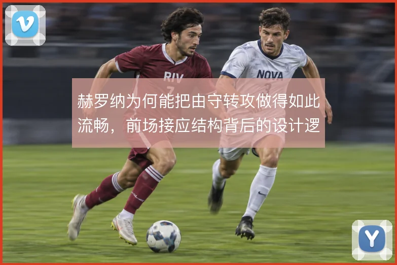 赫罗纳为何能把由守转攻做得如此流畅，前场接应结构背后的设计逻辑