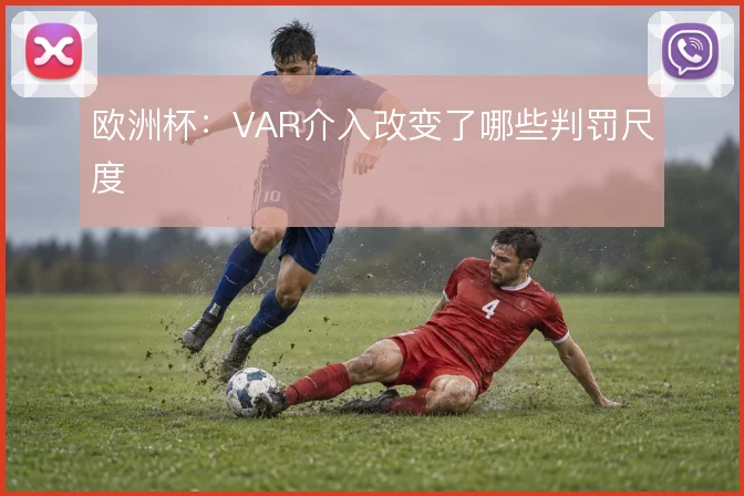 欧洲杯：VAR介入改变了哪些判罚尺度