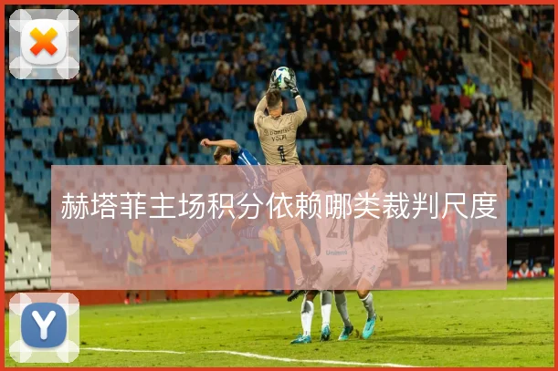 赫塔菲主场积分依赖哪类裁判尺度