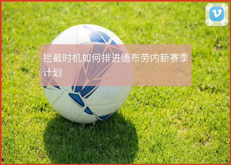 拦截时机如何排进德布劳内新赛季计划