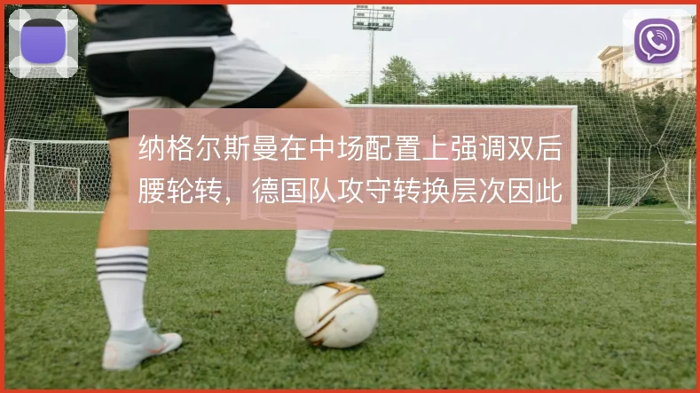 纳格尔斯曼在中场配置上强调双后腰轮转，德国队攻守转换层次因此提升