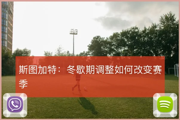 斯图加特：冬歇期调整如何改变赛季