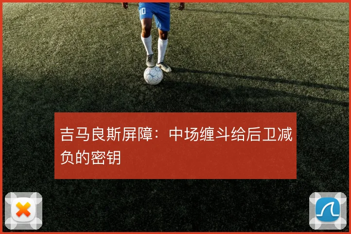 吉马良斯屏障：中场缠斗给后卫减负的密钥