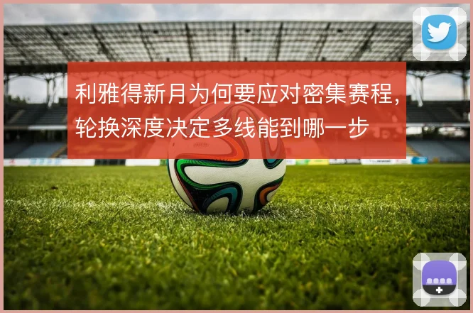 利雅得新月为何要应对密集赛程，轮换深度决定多线能到哪一步