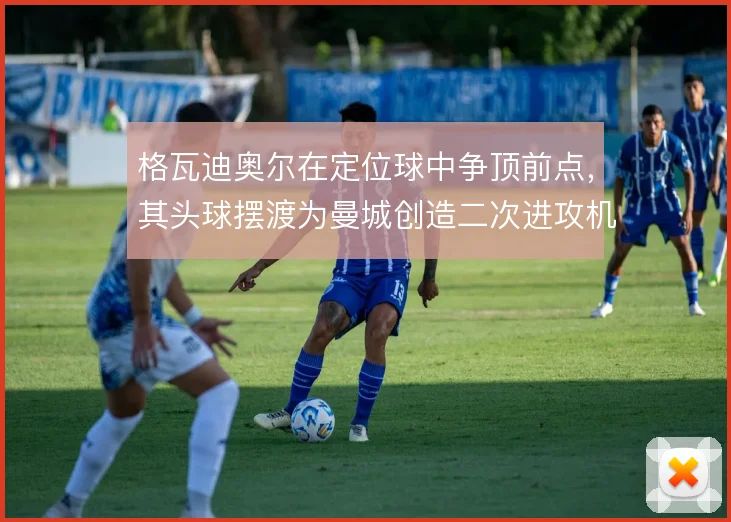 格瓦迪奥尔在定位球中争顶前点,其头球摆渡为曼城创造二次进攻机会