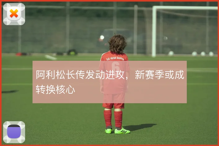 阿利松长传发动进攻，新赛季或成转换核心