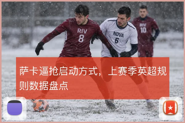 萨卡逼抢启动方式，上赛季英超规则数据盘点