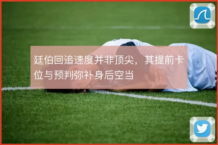 廷伯回追速度并非顶尖，其提前卡位与预判弥补身后空当