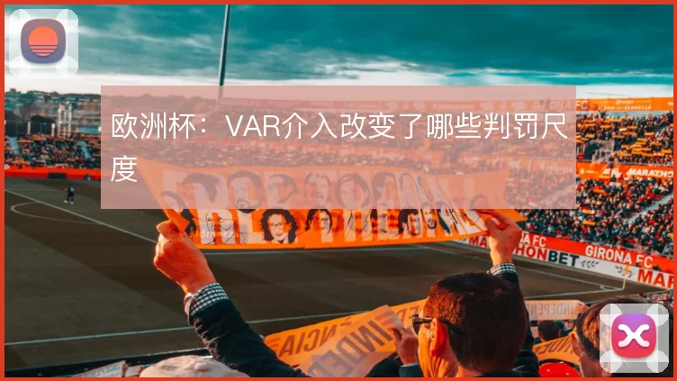 欧洲杯：VAR介入改变了哪些判罚尺度