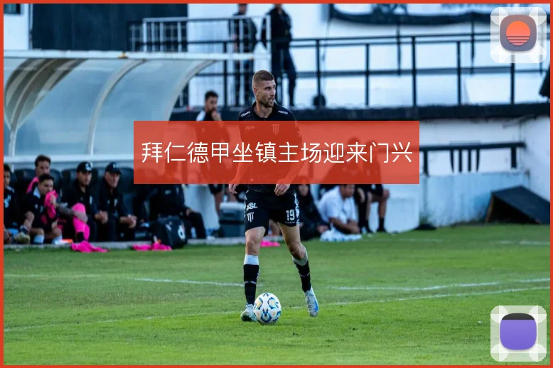 拜仁德甲坐镇主场迎来门兴